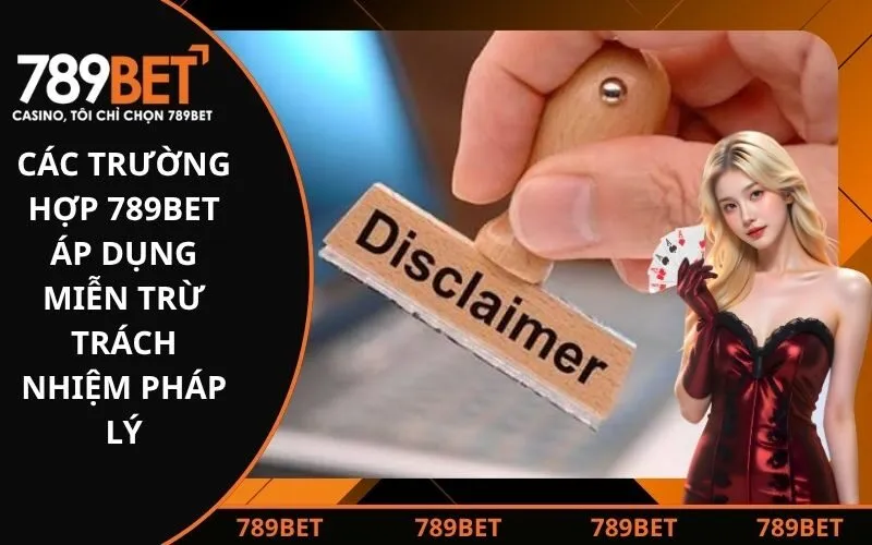 Các trường hợp 789Bet áp dụng miễn trừ trách nhiệm pháp lý